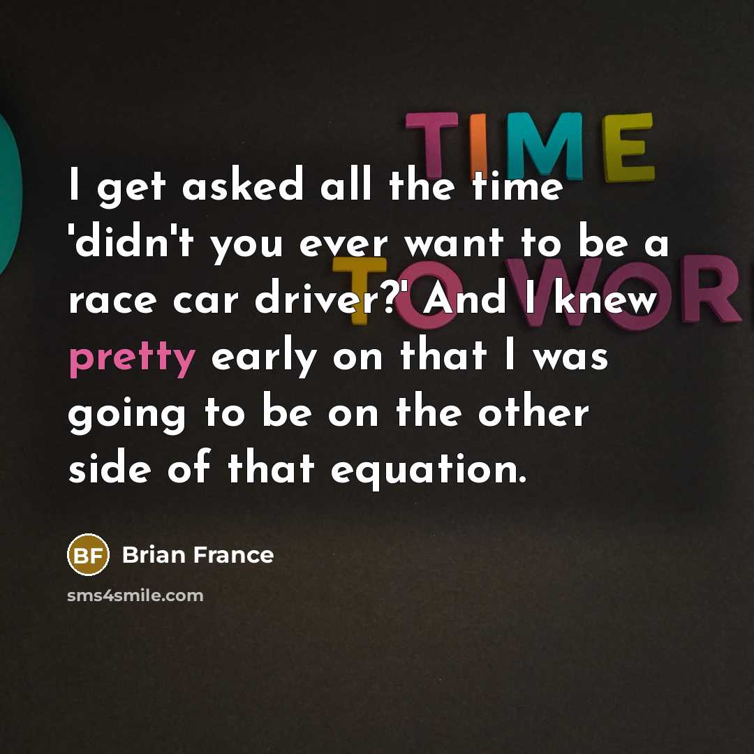 “I get asked all the time 'didn't you ever want…” quote by Brian France