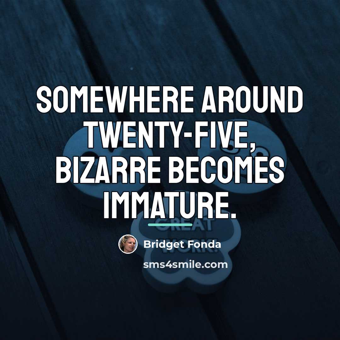 “Somewhere around twenty-five, bizarre becomes immature.…” quote by Bridget Fonda