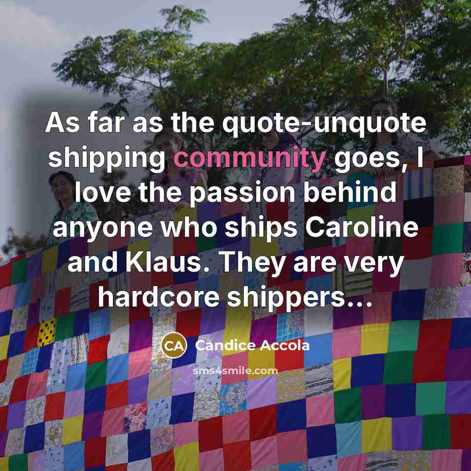 “As far as the quote-unquote shipping community goes, I love…” quote by Candice Accola