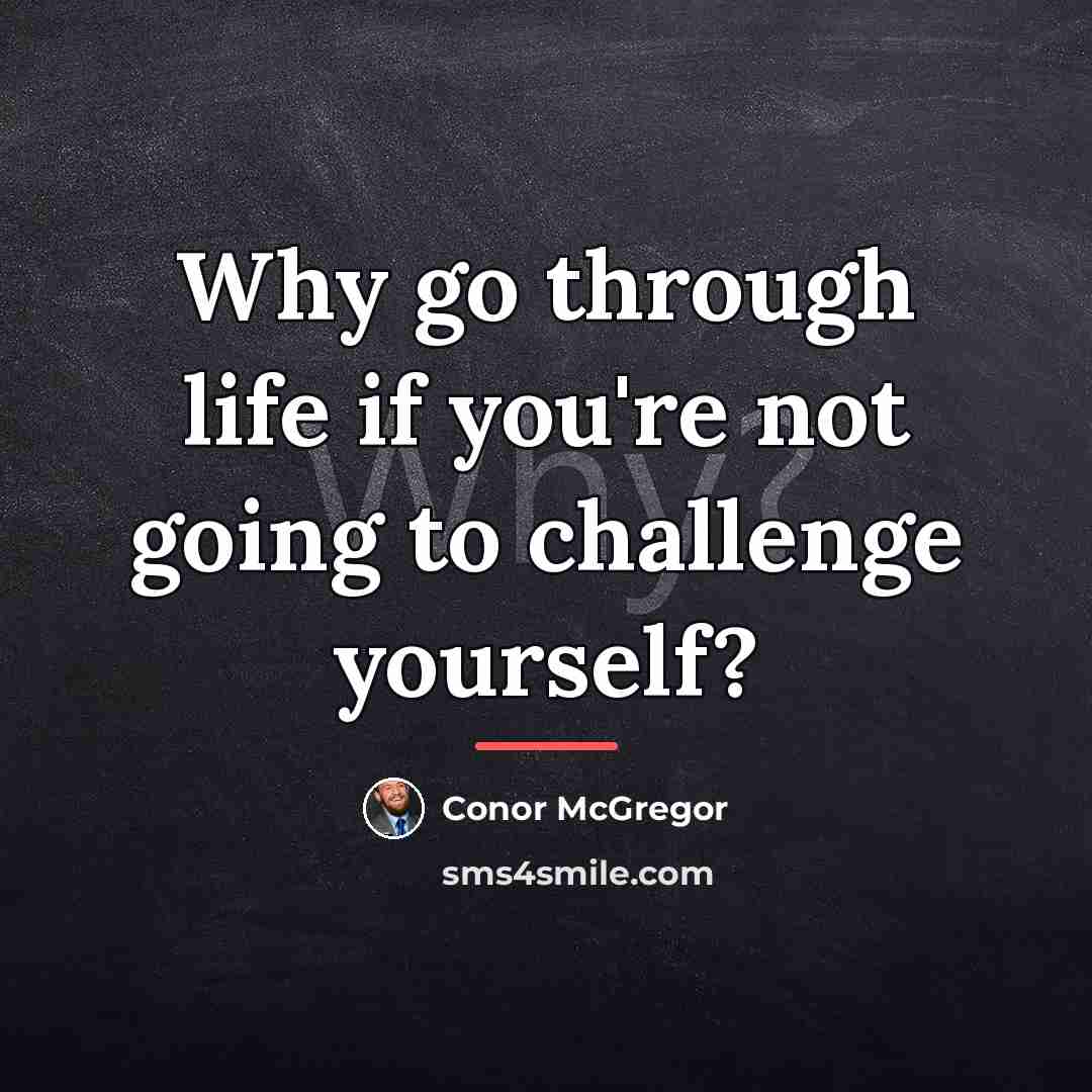 “Why go through life if you're not going to challenge…” quote by Conor McGregor