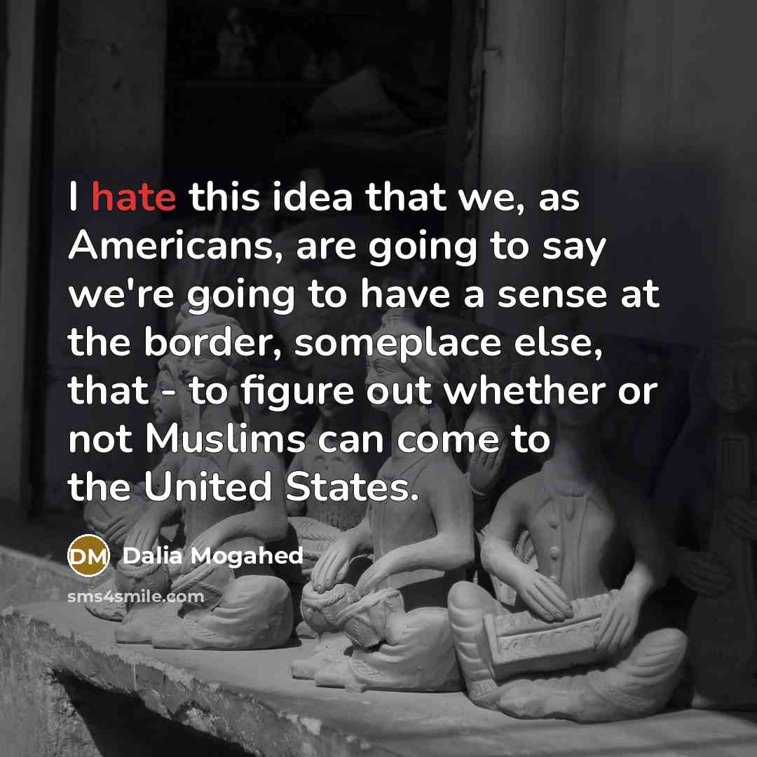 “I hate this idea that we, as Americans, are going…” quote by Dalia Mogahed