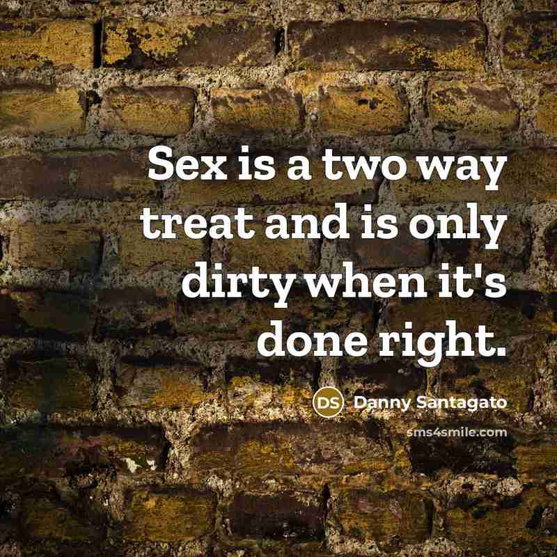 “Sex is a two way treat and is only dirty when it's done right.” quote by Danny Santagato