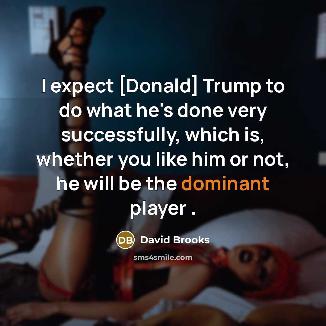 “I expect [Donald] Trump to do what he's done very…” quote by David Brooks