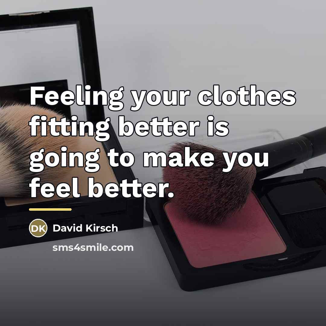 “Feeling your clothes fitting better is going to make you…” quote by David Kirsch
