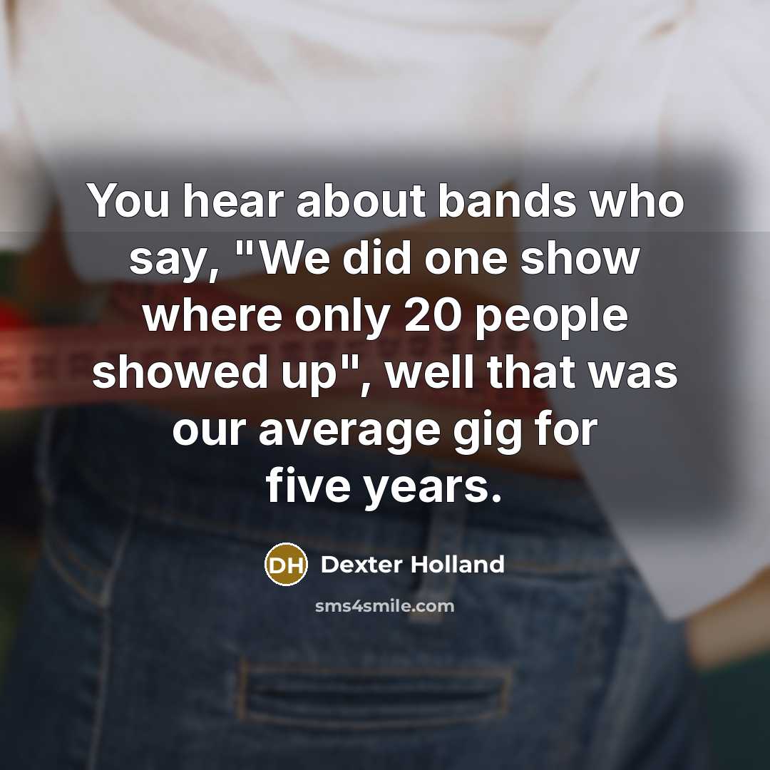 “You hear about bands who say, "We did one show…” quote by Dexter Holland