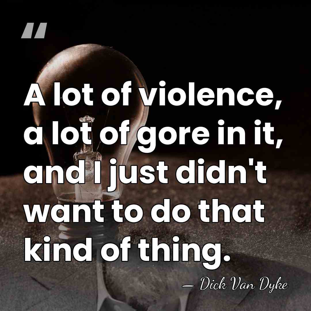 A lot of violence, a lot of gore in it, and I&hellip; - Dick Van Dyke