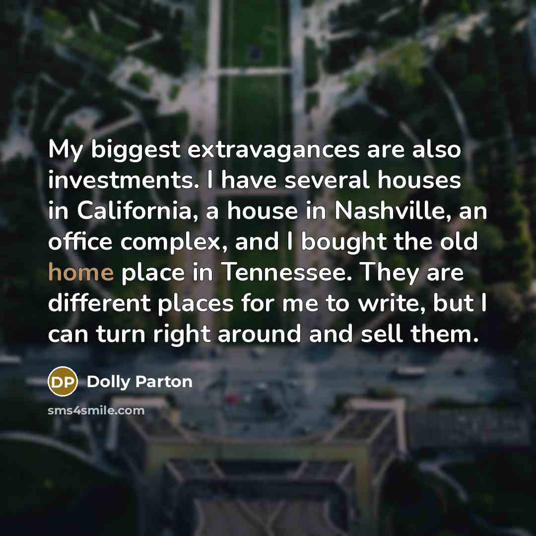 “My biggest extravagances are also investments. I have several houses…” quote by Dolly Parton