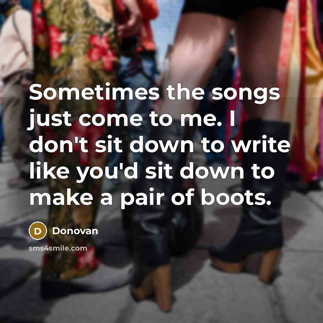 “Sometimes the songs just come to me. I don't sit…” quote by Donovan