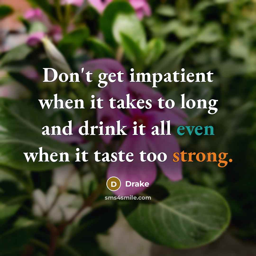 “Don't get impatient when it takes to long and drink…” quote by Drake