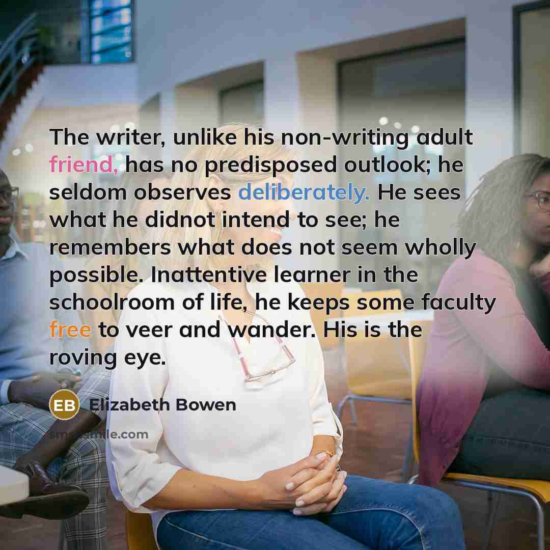 “The writer, unlike his non-writing adult friend, has no predisposed…” quote by Elizabeth Bowen
