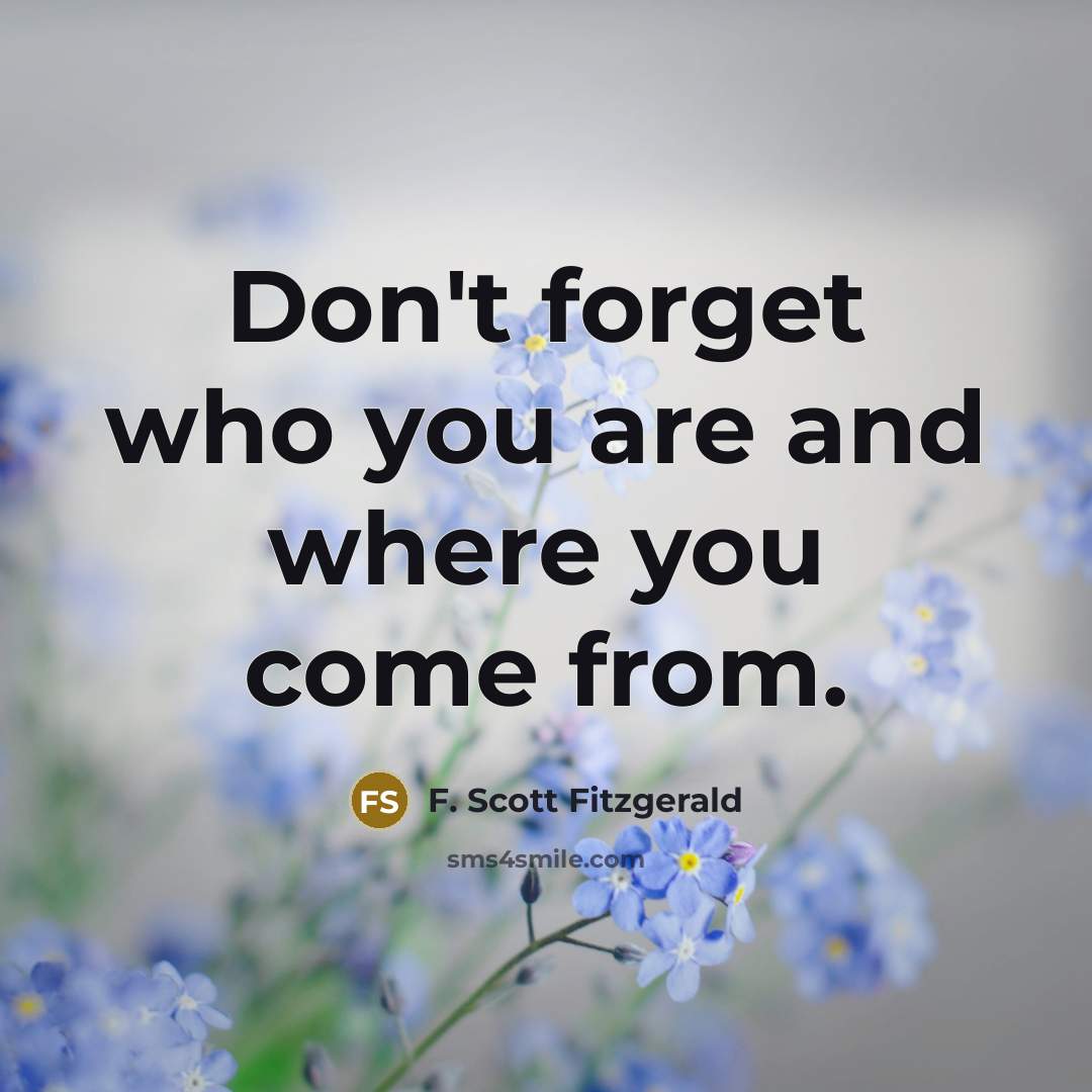 “Don't forget who you are and where you come from.” quote by F. Scott Fitzgerald