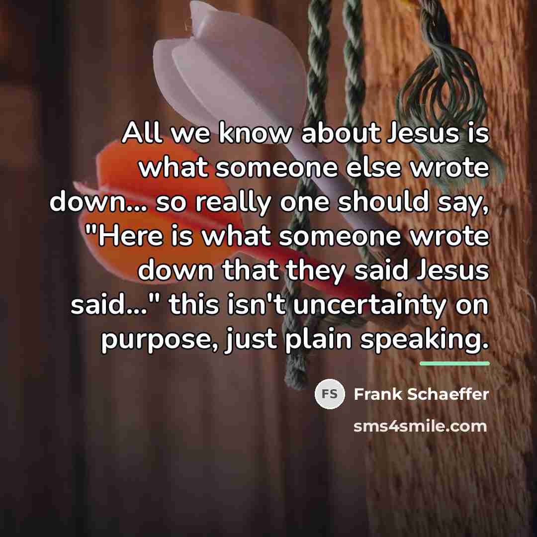 “All we know about Jesus is what someone else wrote…” quote by Frank Schaeffer