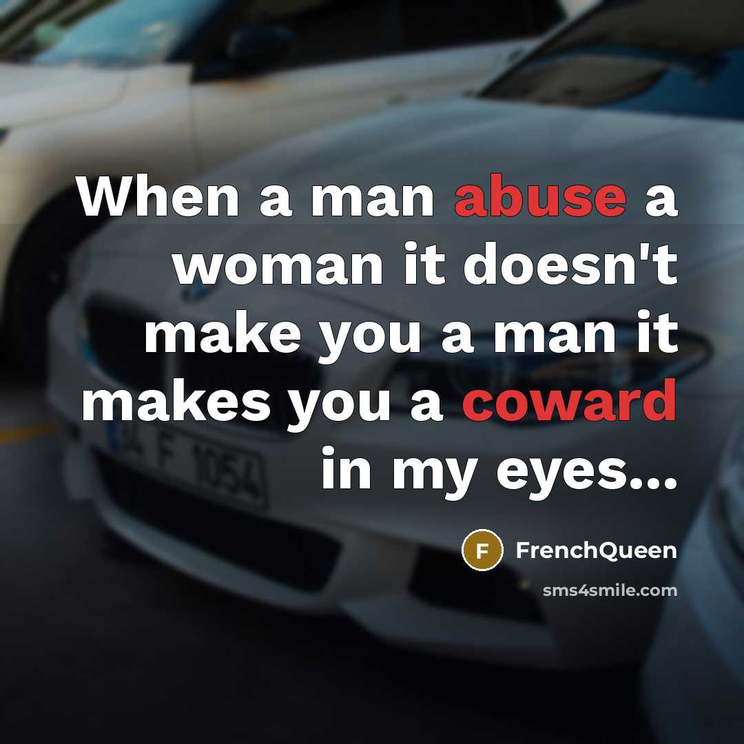 “When a man abuse a woman it doesn't make you a man it makes you a coward in my eyes...” quote by Frenchqueen