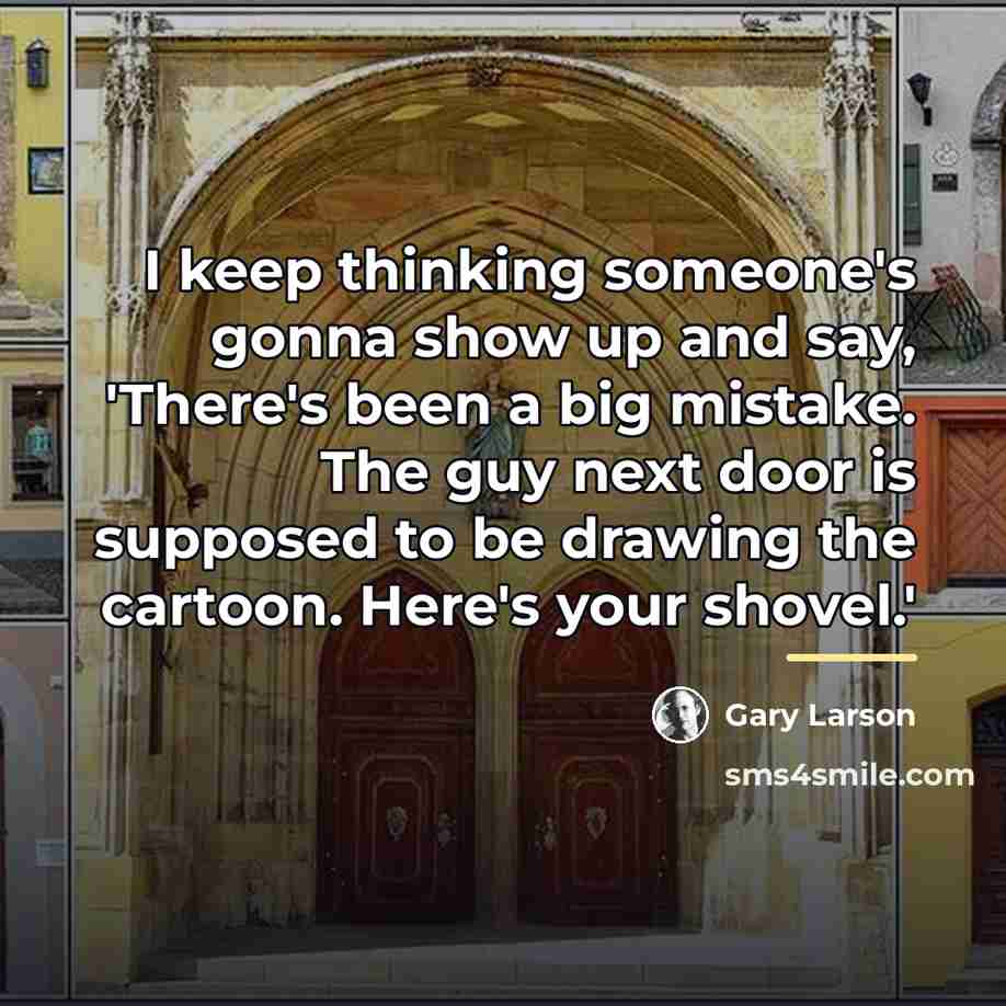 “I keep thinking someone's gonna show up and say, 'There's…” quote by Gary Larson
