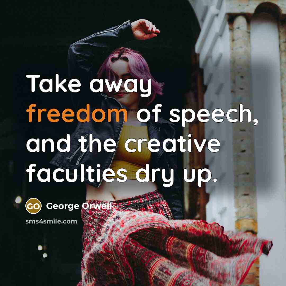 “Take away freedom of speech, and the creative faculties dry…” quote by George Orwell