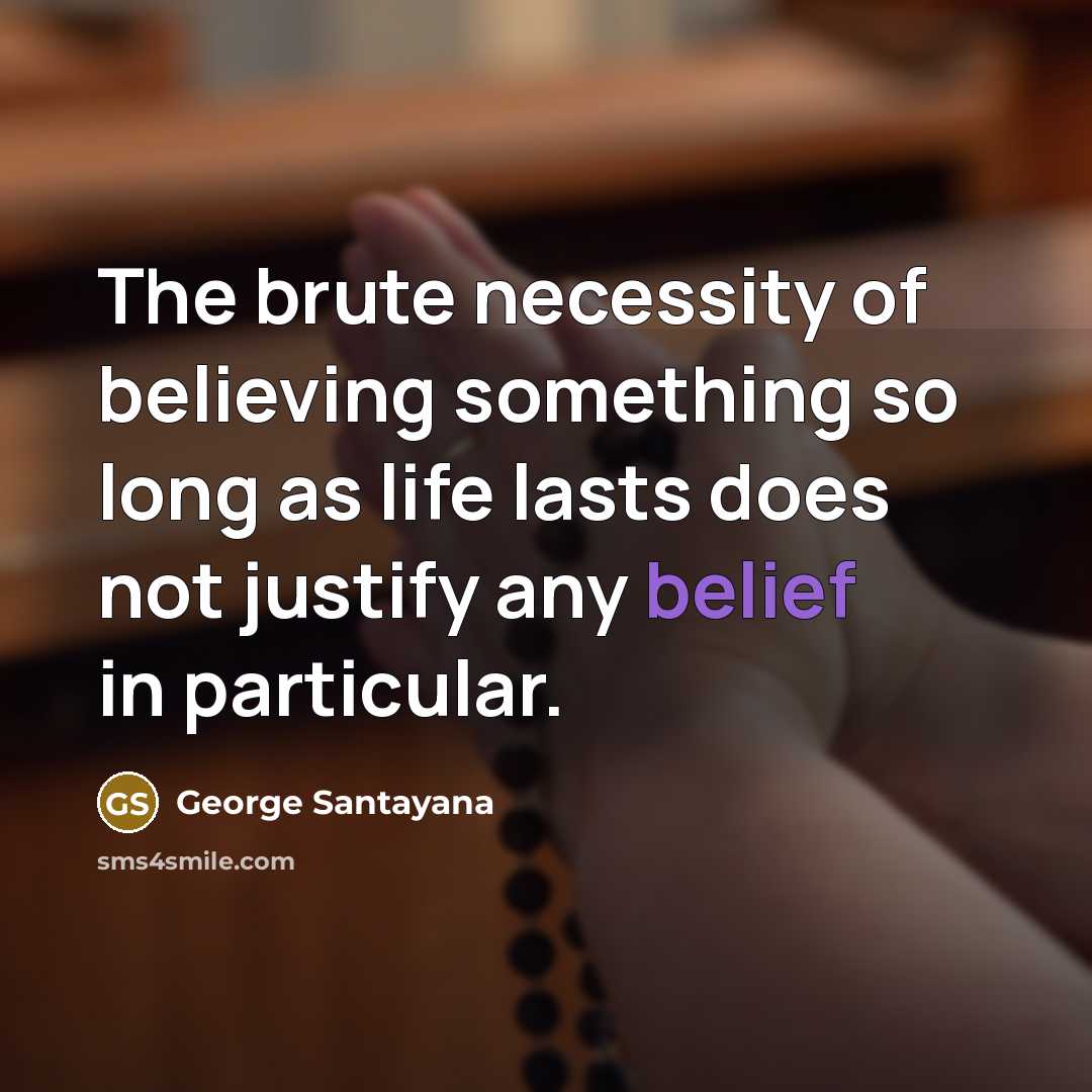 “The brute necessity of believing something so long as life…” quote by George Santayana