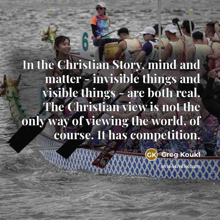 “In the Christian Story, mind and matter - invisible things…” quote by Greg Koukl