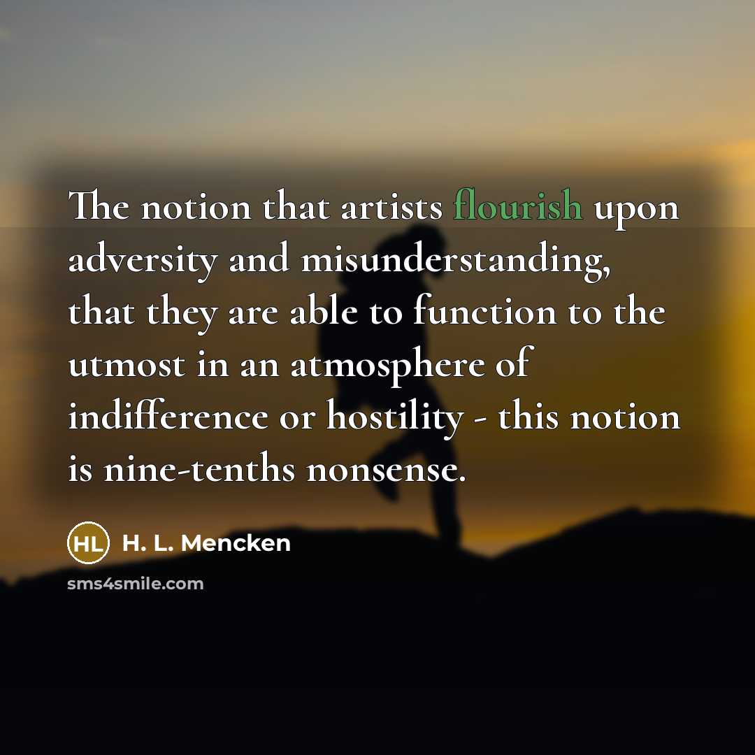 “The notion that artists flourish upon adversity and misunderstanding, that…” quote by H. L. Mencken
