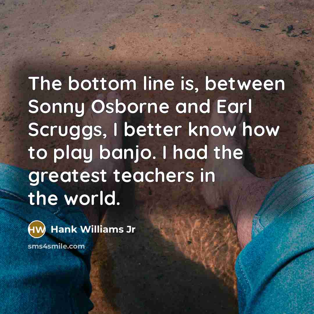 “The bottom line is, between Sonny Osborne and Earl Scruggs,…” quote by Hank Williams Jr