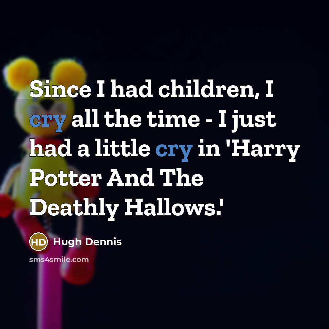 “Since I had children, I cry all the time -…” quote by Hugh Dennis