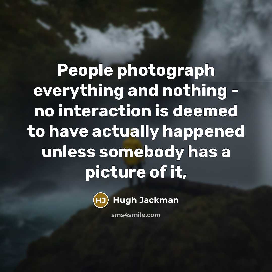 “People photograph everything and nothing - no interaction is deemed…” quote by Hugh Jackman
