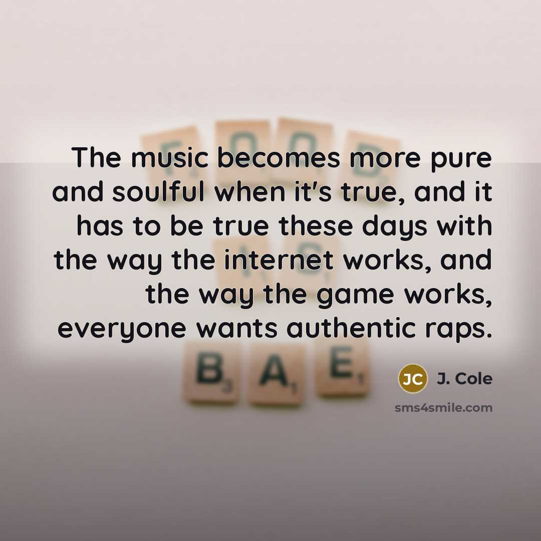“The music becomes more pure and soulful when it's true,…” quote by J. Cole