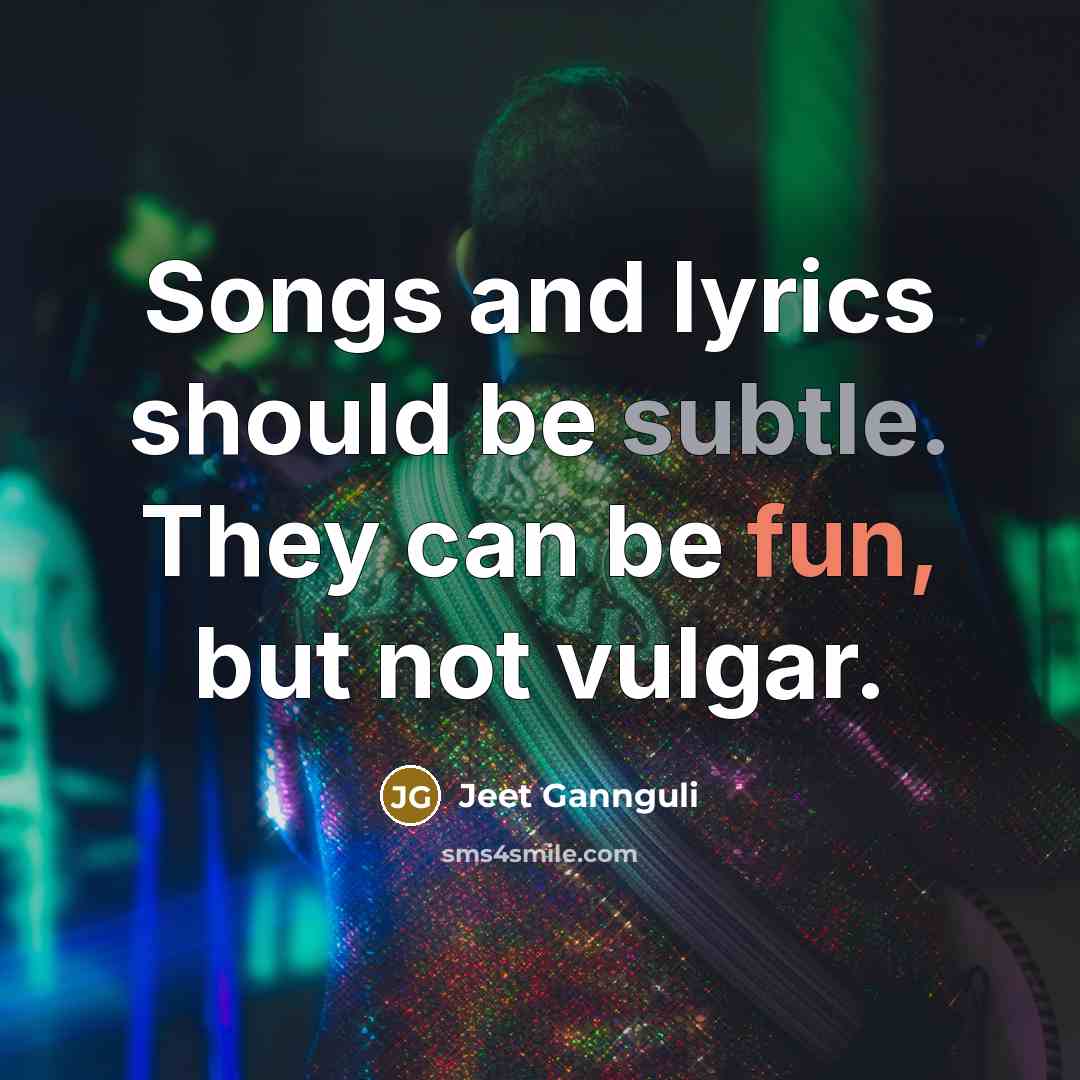 “Songs and lyrics should be subtle. They can be fun,…” quote by Jeet Gannguli