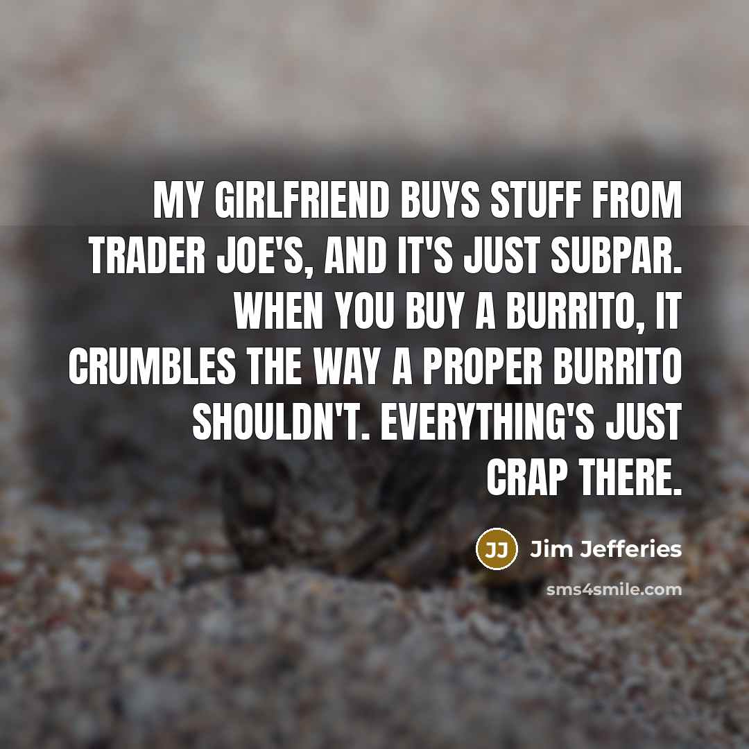 “My girlfriend buys stuff from Trader Joe's, and it's just…” quote by Jim Jefferies