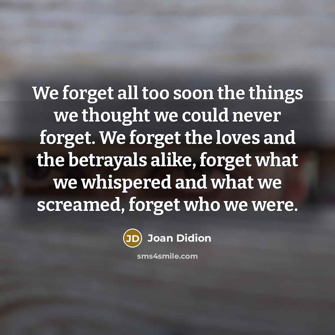 “We forget all too soon the things we thought we…” quote by Joan Didion