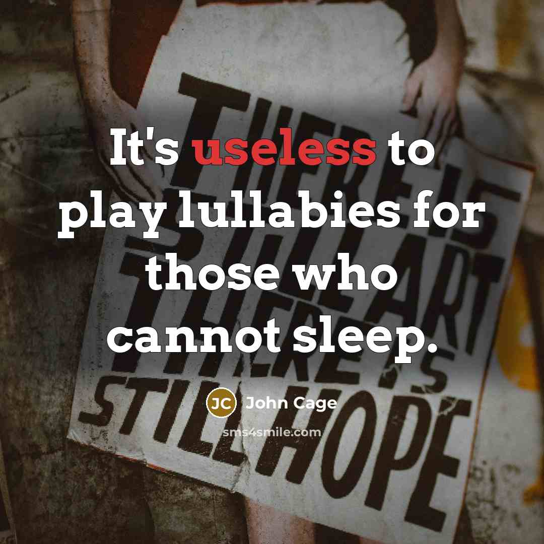 “It's useless to play lullabies for those who cannot sleep.” quote by John Cage