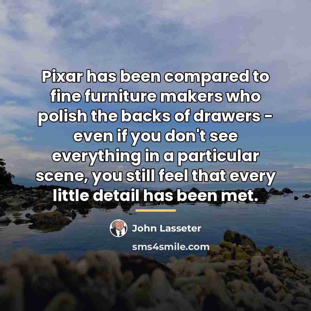 “Pixar has been compared to fine furniture makers who polish…” quote by John Lasseter