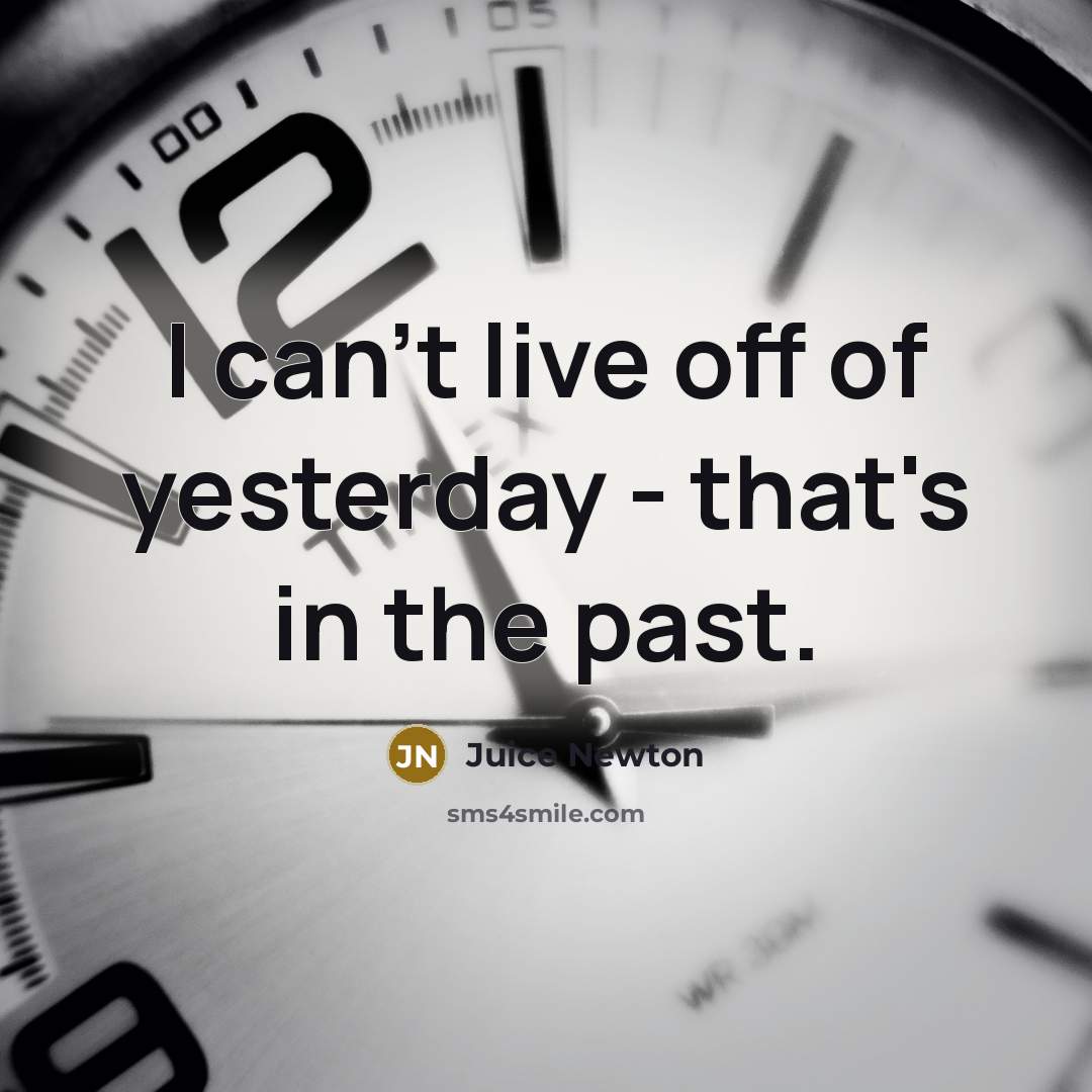 “I can't live off of yesterday - that's in the…” quote by Juice Newton