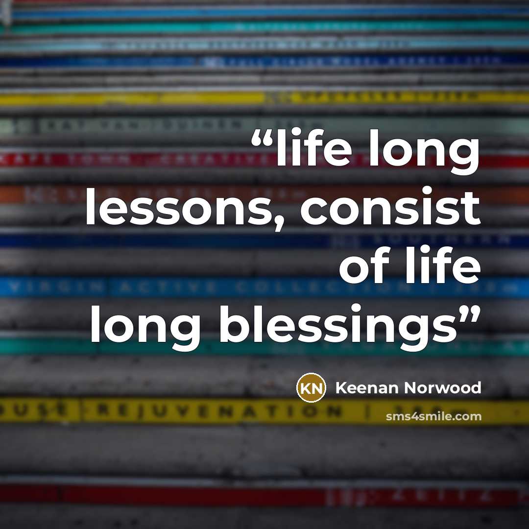 “life long lessons, consist of life long blessings” quote by Keenan Norwood
