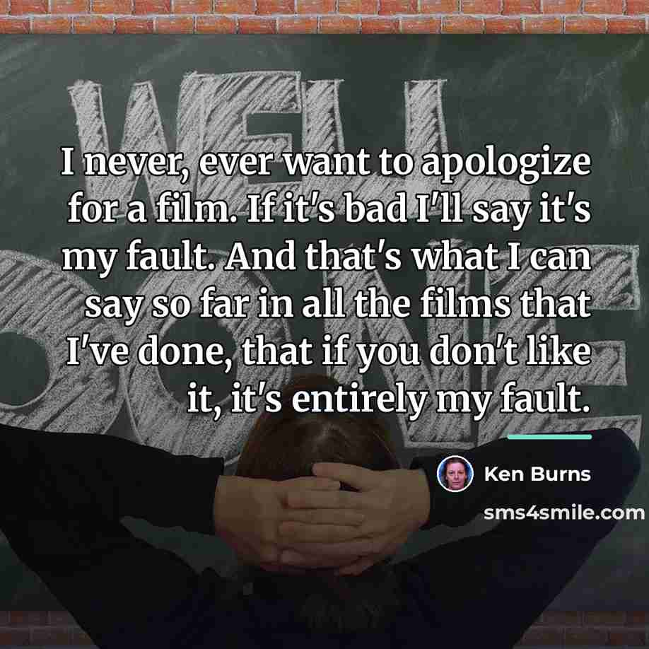 “I never, ever want to apologize for a film. If…” quote by Ken Burns