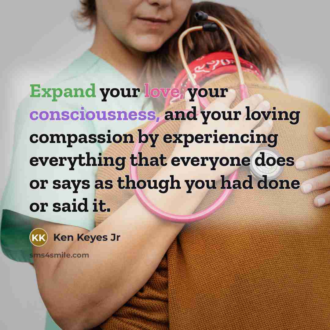 “Expand your love, your consciousness, and your loving compassion by…” quote by Ken Keyes Jr