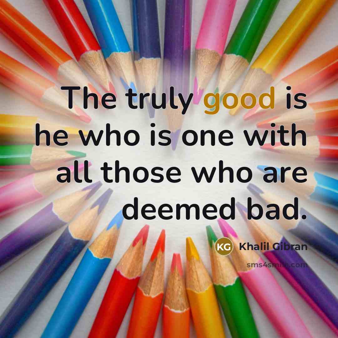 “The truly good is he who is one with all…” quote by Khalil Gibran