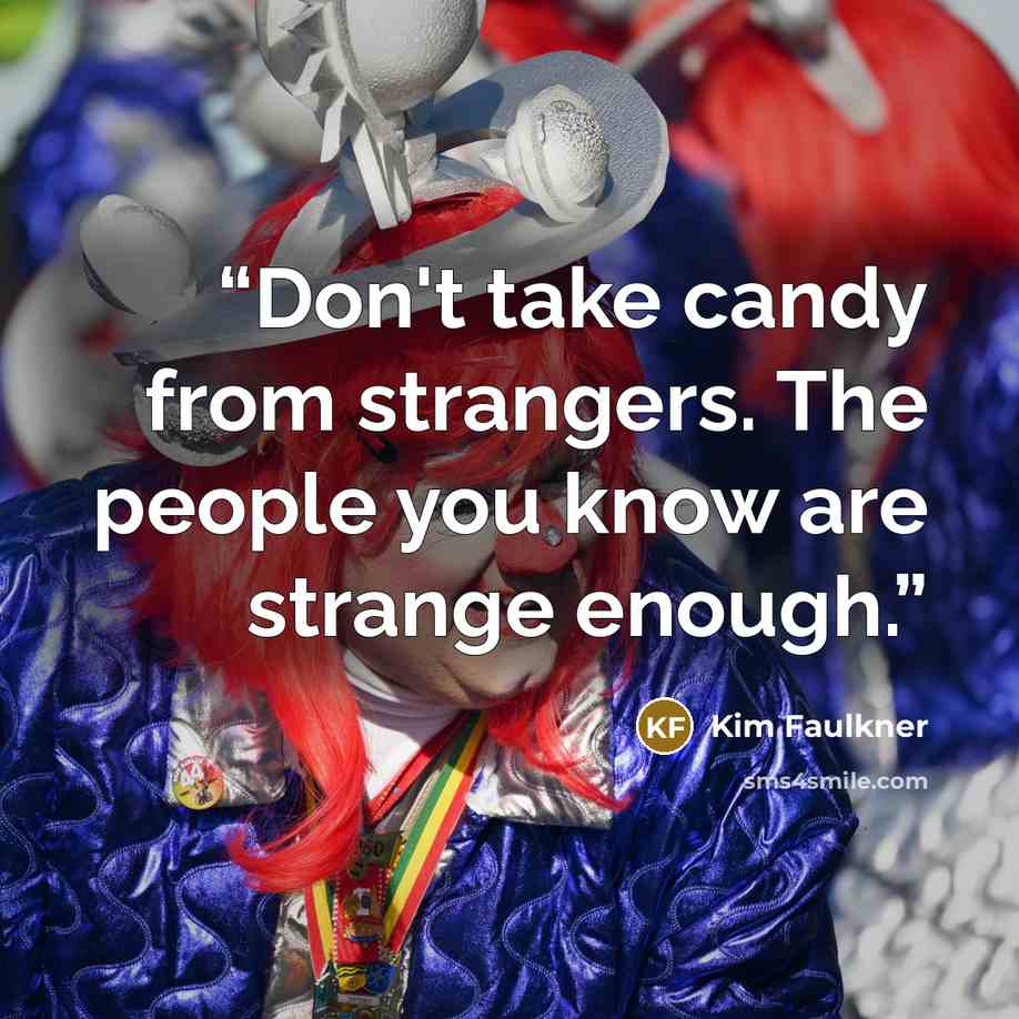 “Don't take candy from strangers. The people you know are strange enough.” quote by Kim Faulkner