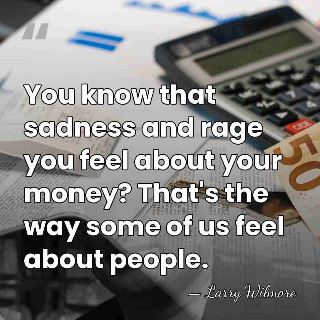 You know that sadness and rage you feel about your money? That's&hellip; - Larry Wilmore