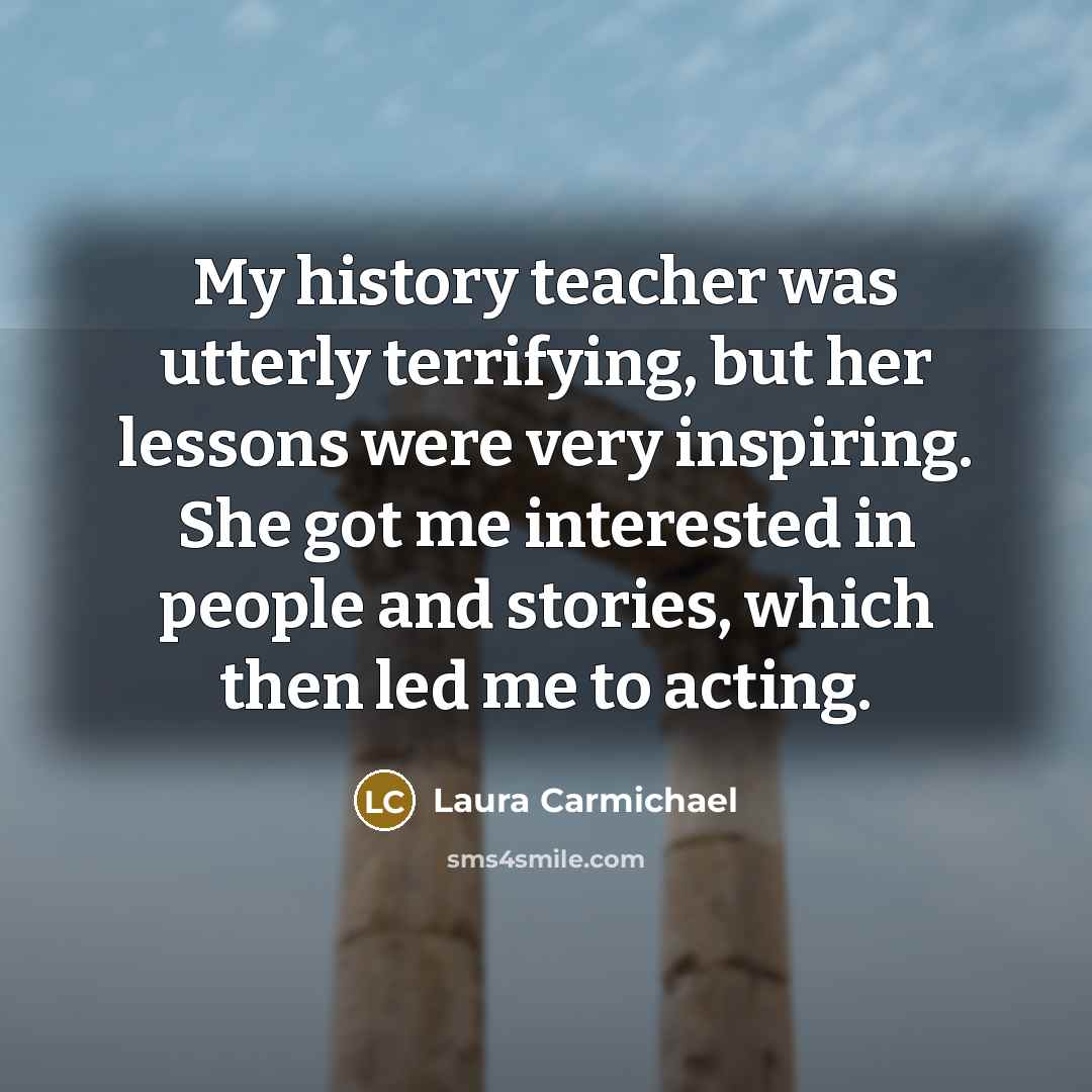 “My history teacher was utterly terrifying, but her lessons were…” quote by Laura Carmichael