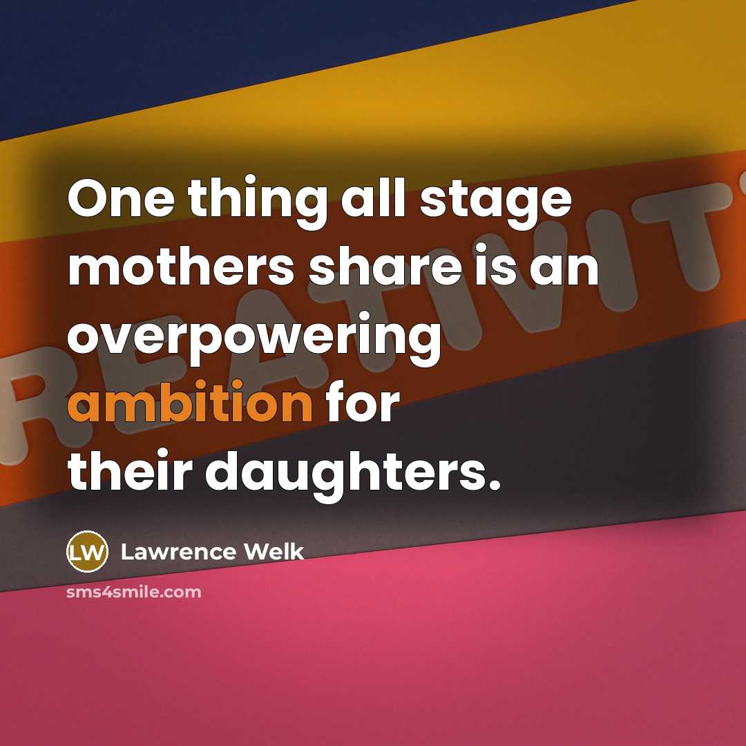 “One thing all stage mothers share is an overpowering ambition…” quote by Lawrence Welk