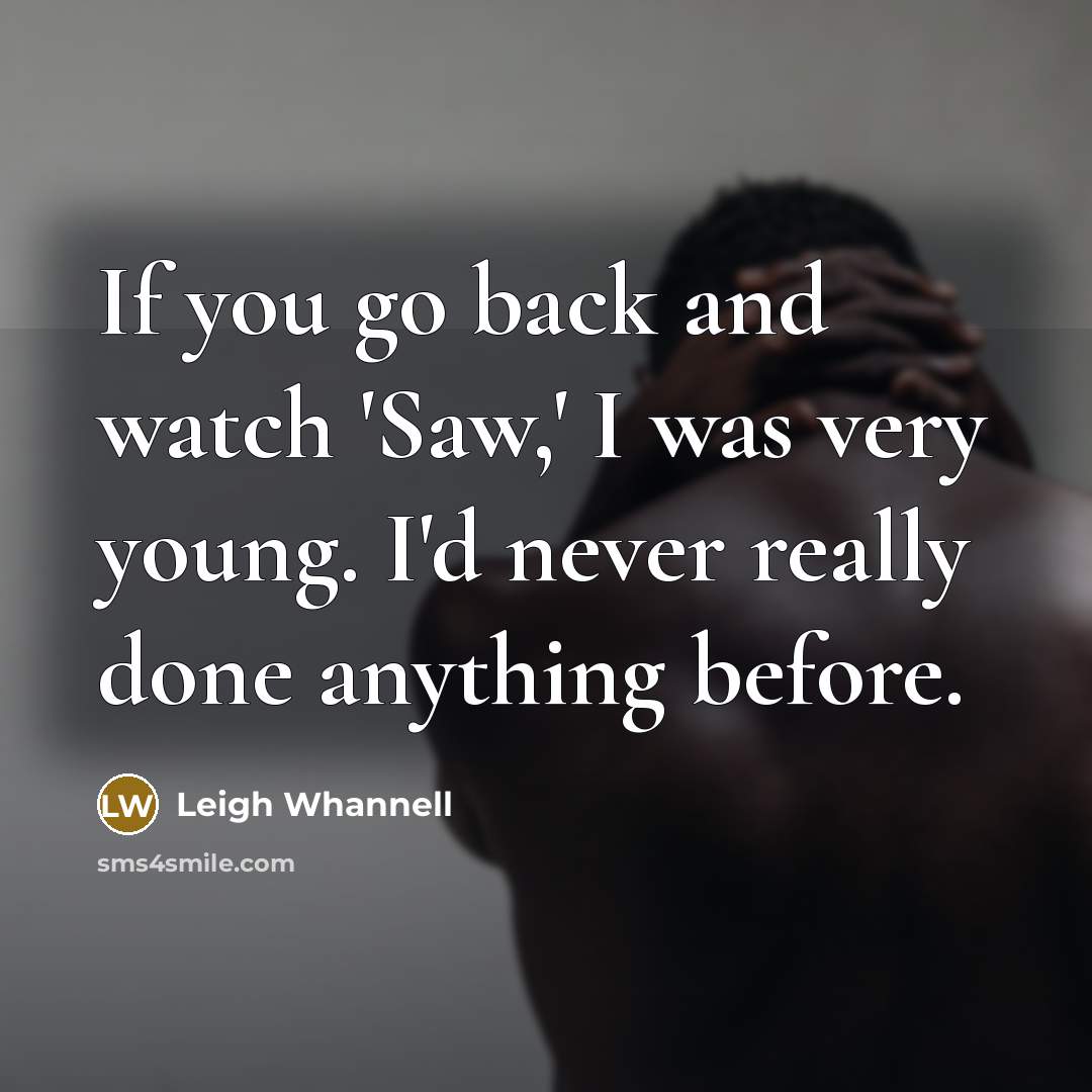“If you go back and watch 'Saw,' I was very…” quote by Leigh Whannell