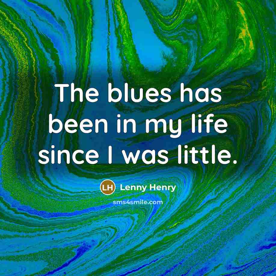 “The blues has been in my life since I was…” quote by Lenny Henry