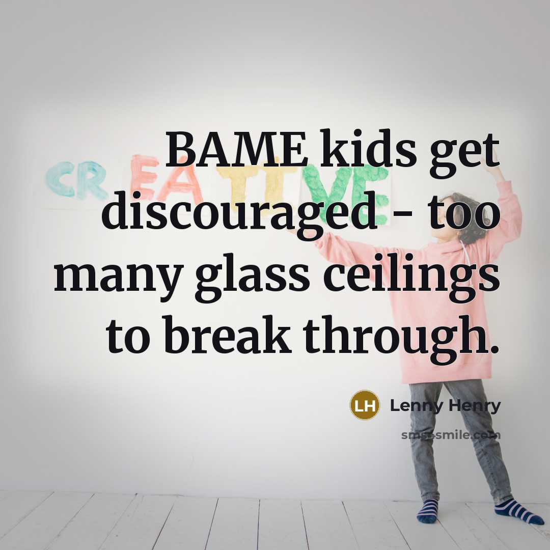 “BAME kids get discouraged - too many glass ceilings to…” quote by Lenny Henry