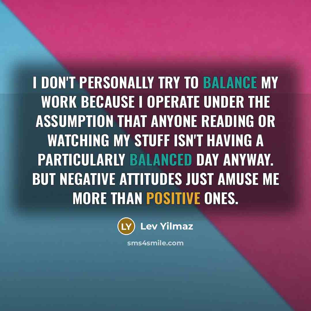 “I don't personally try to balance my work because I…” quote by Lev Yilmaz