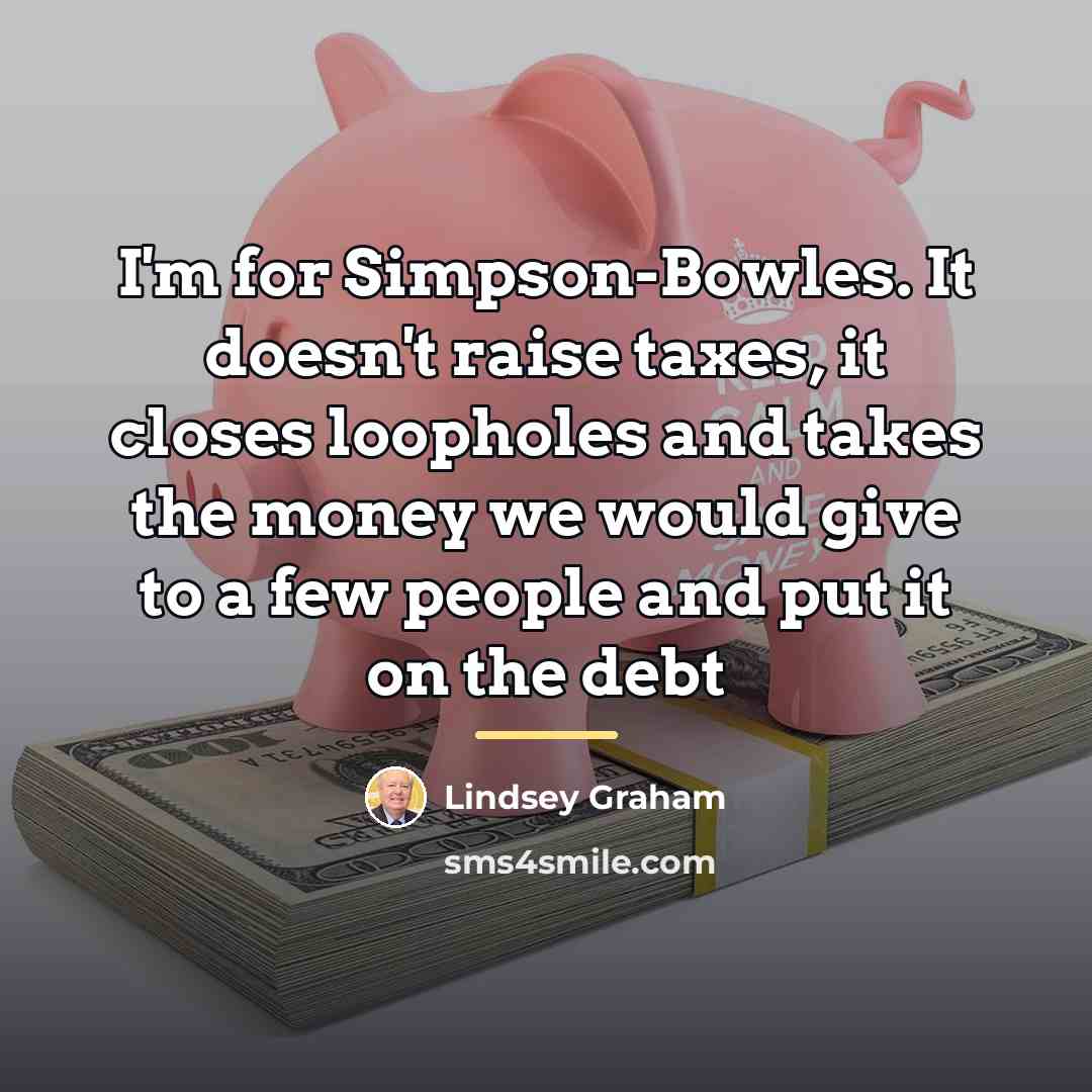 “I'm for Simpson-Bowles. It doesn't raise taxes, it closes loopholes…” quote by Lindsey Graham