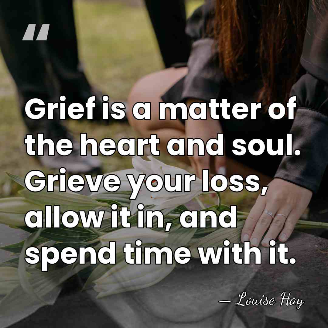 Grief is a matter of the heart and soul. Grieve your loss,&hellip; - Louise Hay