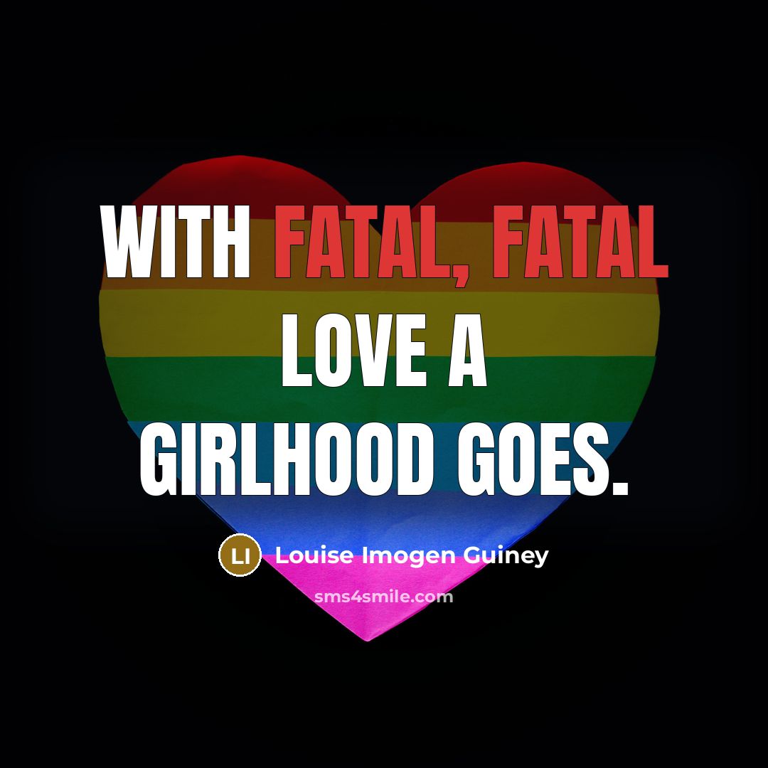 “With fatal, fatal Love a girlhood goes.…” quote by Louise Imogen Guiney