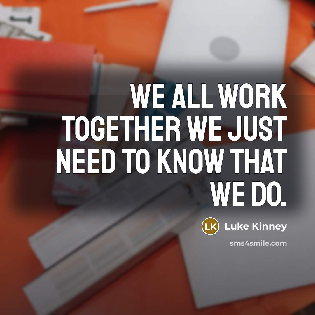 “We all work Together we just need to Know that…” quote by Luke Kinney