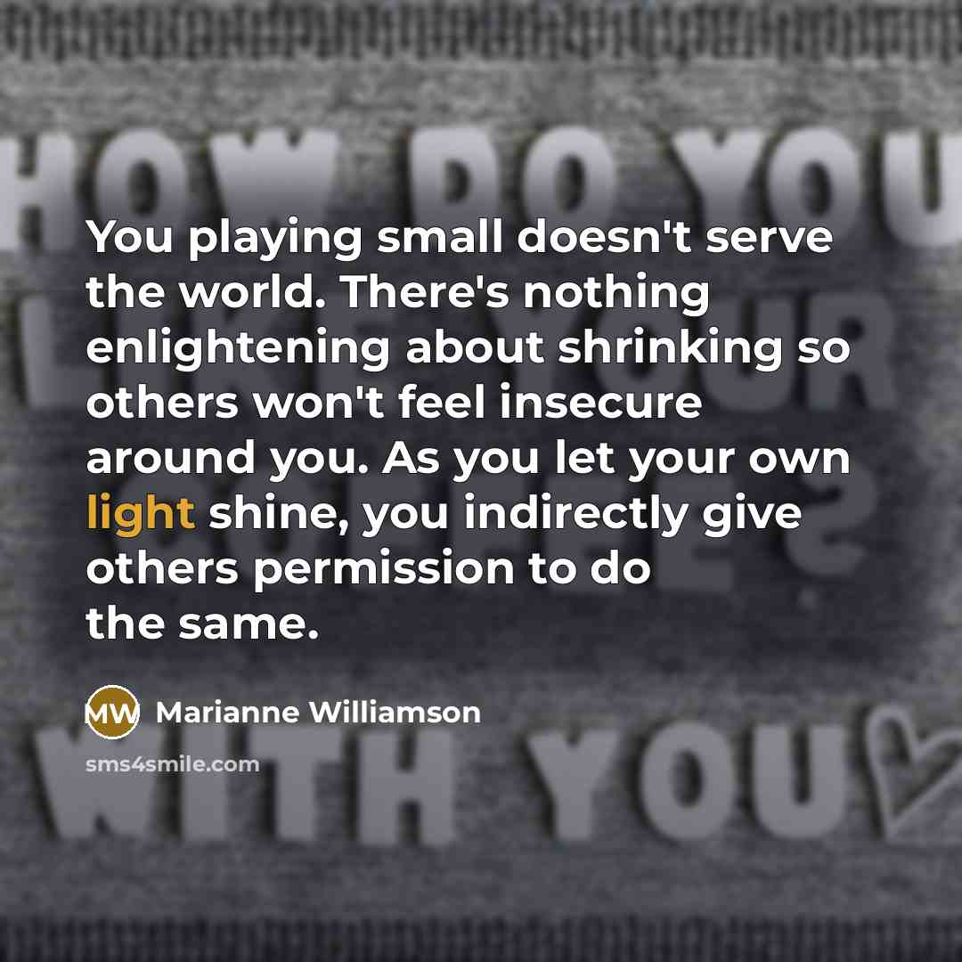 “You playing small doesn't serve the world. There's nothing enlightening…” quote by Marianne Williamson