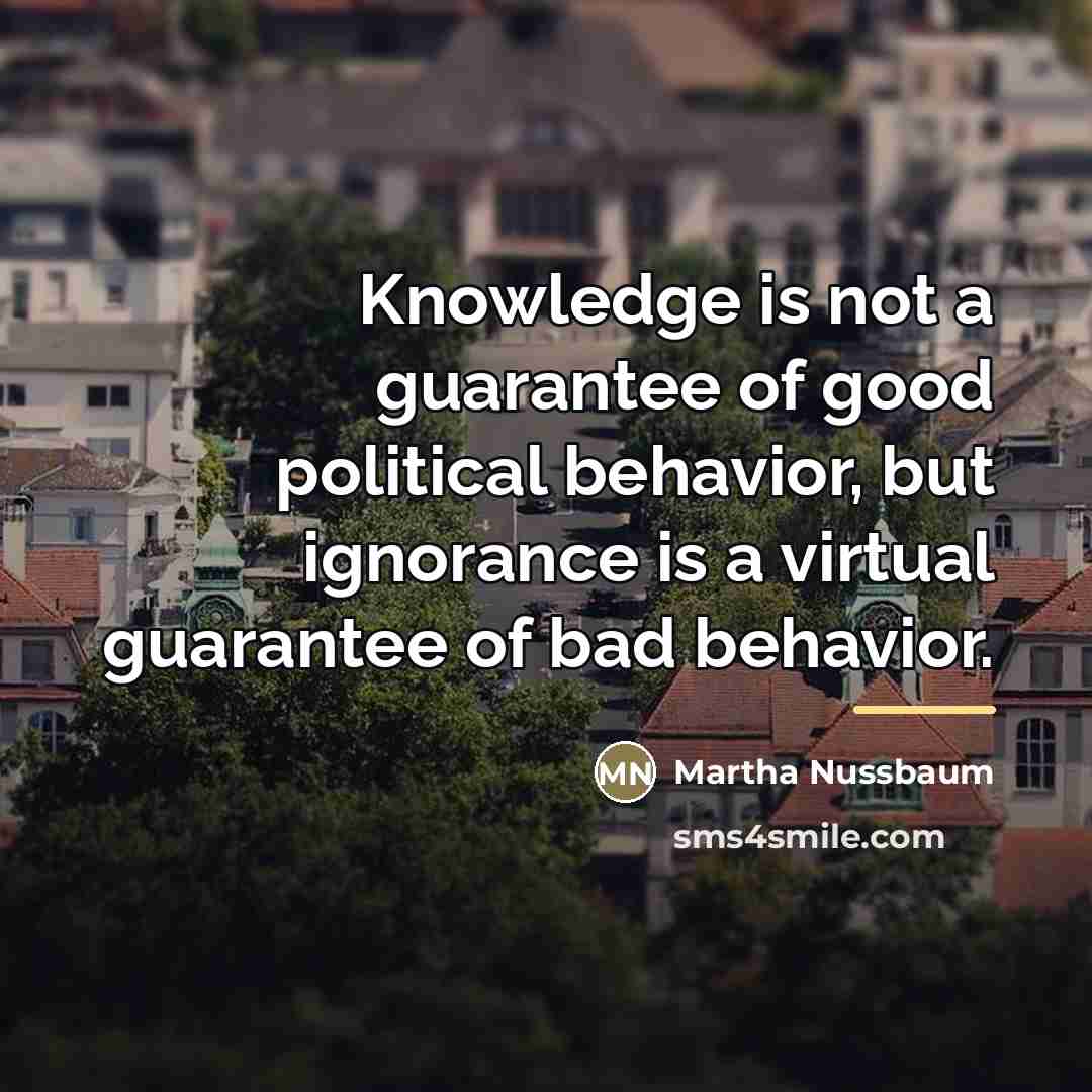 “Knowledge is not a guarantee of good political behavior, but…” quote by Martha Nussbaum